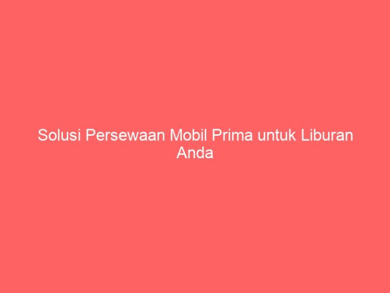 Solusi Persewaan Mobil Prima untuk Liburan Anda
