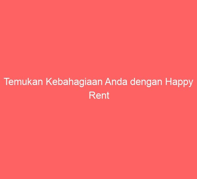 Temukan Kebahagiaan Anda dengan Happy Rent