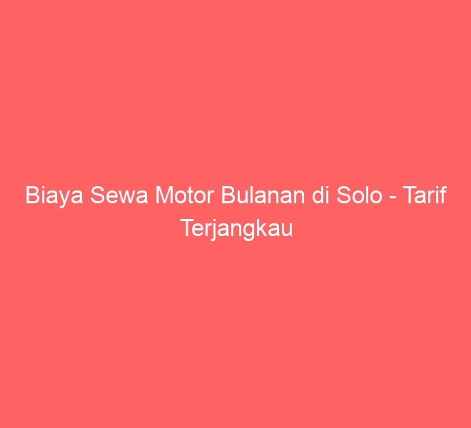 Biaya Sewa Motor Bulanan di Solo – Tarif Terjangkau