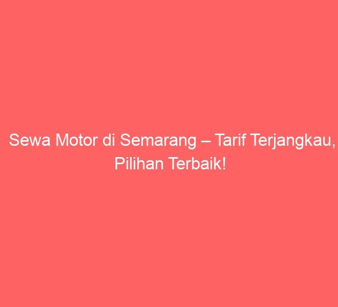 Sewa Motor di Semarang – Tarif Terjangkau, Pilihan Terbaik!