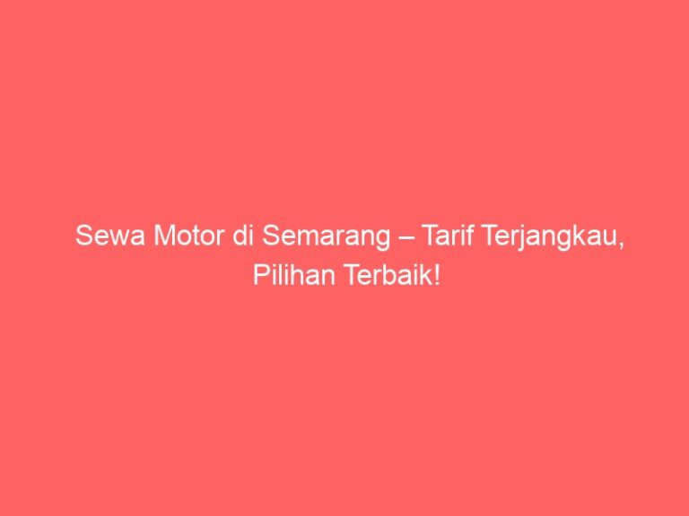 Sewa Motor di Semarang – Tarif Terjangkau, Pilihan Terbaik!
