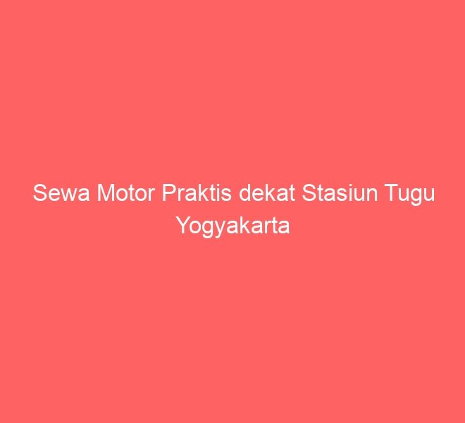 Sewa Motor Praktis dekat Stasiun Tugu Yogyakarta