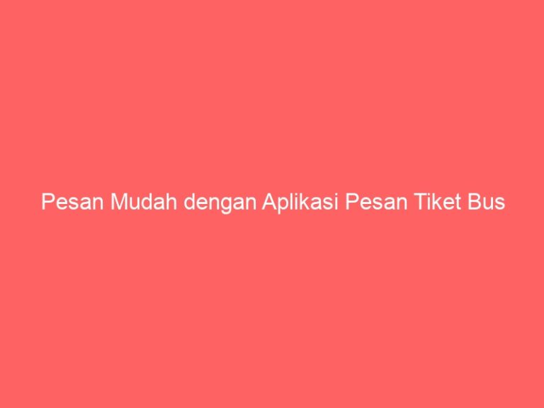 Pesan Mudah dengan Aplikasi Pesan Tiket Bus