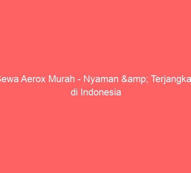 Sewa Aerox Murah – Nyaman & Terjangkau di Indonesia