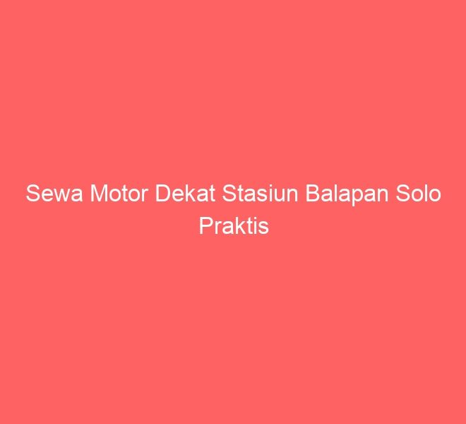 Sewa Motor Dekat Stasiun Balapan Solo Praktis