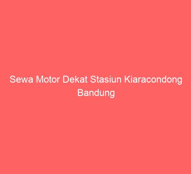 Sewa Motor Dekat Stasiun Kiaracondong Bandung