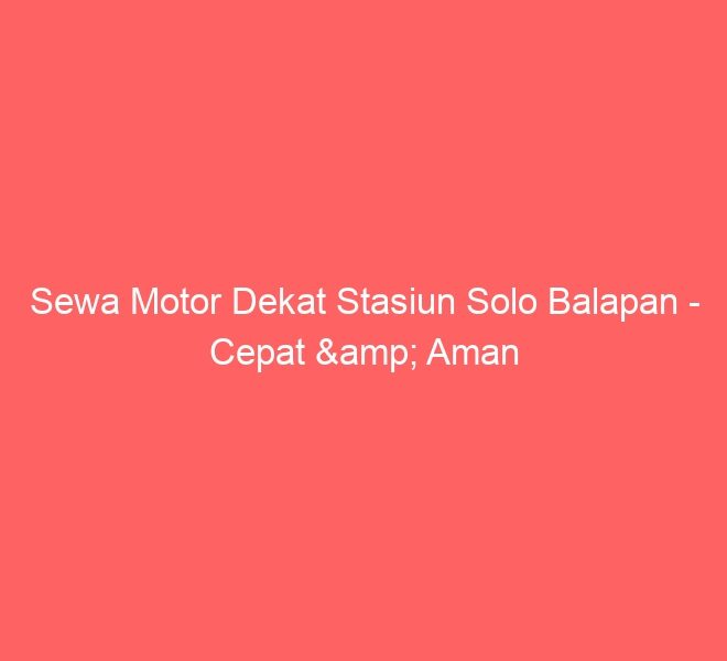 Sewa Motor Dekat Stasiun Solo Balapan – Cepat & Aman
