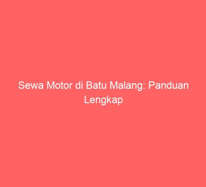 Sewa Motor di Batu Malang: Panduan Lengkap