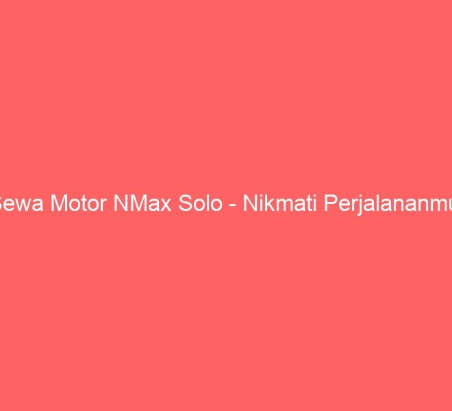 Sewa Motor NMax Solo – Nikmati Perjalananmu!
