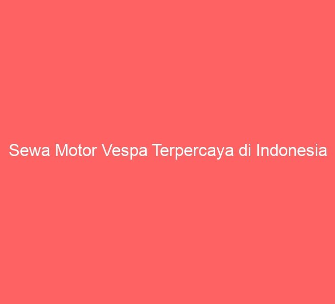 Sewa Motor Vespa Terpercaya di Indonesia