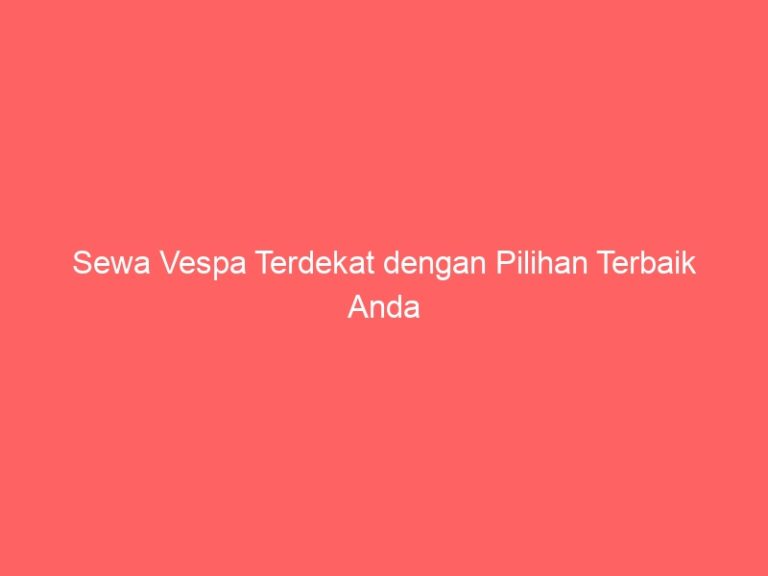 Sewa Vespa Terdekat dengan Pilihan Terbaik Anda