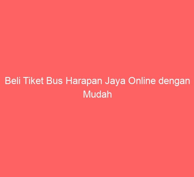 Beli Tiket Bus Harapan Jaya Online dengan Mudah