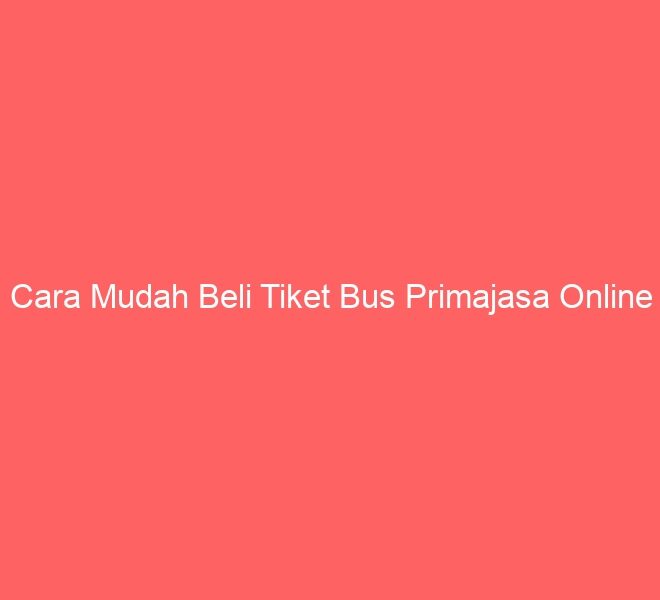 Cara Mudah Beli Tiket Bus Primajasa Online
