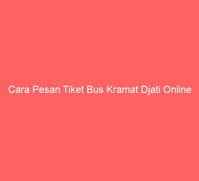 Cara Pesan Tiket Bus Kramat Djati Online