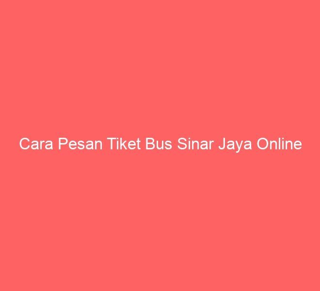 Cara Pesan Tiket Bus Sinar Jaya Online