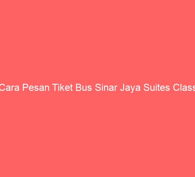 Cara Pesan Tiket Bus Sinar Jaya Suites Class