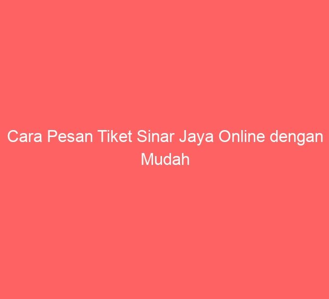 Cara Pesan Tiket Sinar Jaya Online dengan Mudah