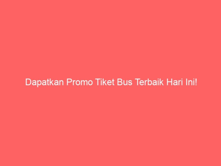 Dapatkan Promo Tiket Bus Terbaik Hari Ini!