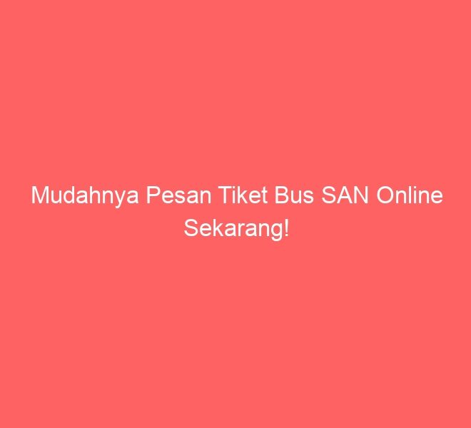 Mudahnya Pesan Tiket Bus SAN Online Sekarang!