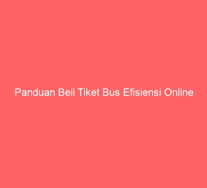 Panduan Beli Tiket Bus Efisiensi Online