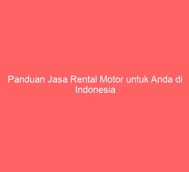 Panduan Jasa Rental Motor untuk Anda di Indonesia