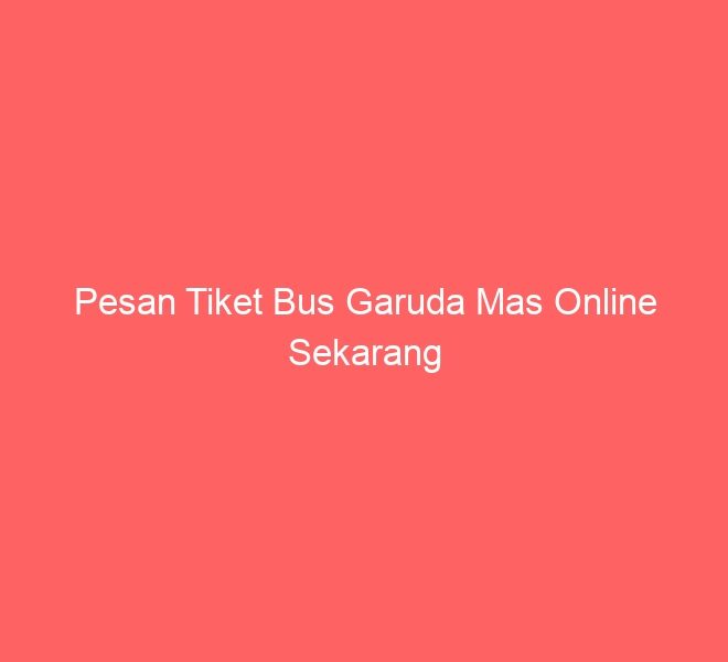Pesan Tiket Bus Garuda Mas Online Sekarang