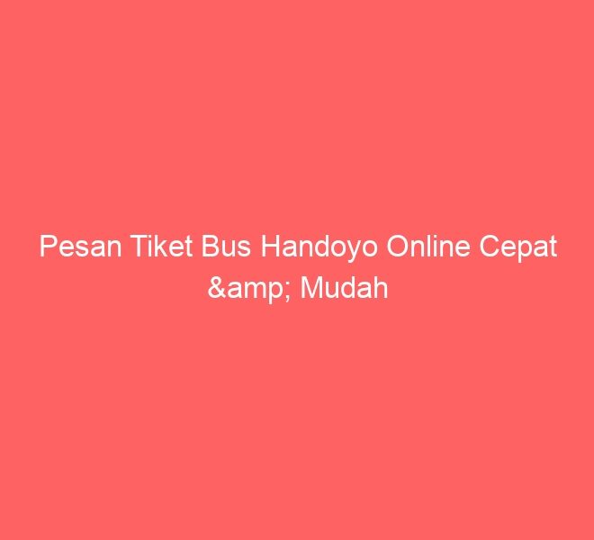 Pesan Tiket Bus Handoyo Online Cepat & Mudah