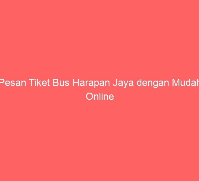 Pesan Tiket Bus Harapan Jaya dengan Mudah Online