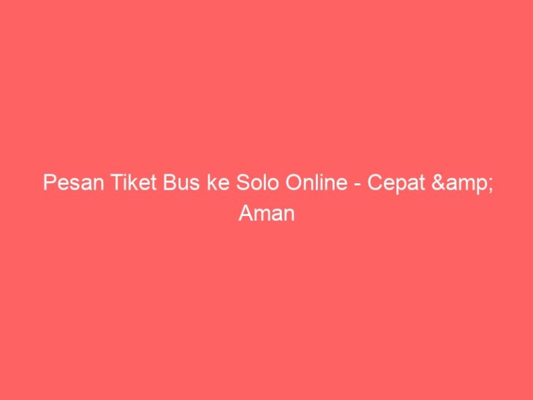 Pesan Tiket Bus ke Solo Online – Cepat & Aman