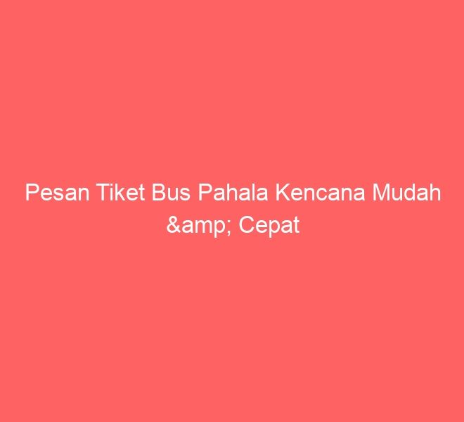 Pesan Tiket Bus Pahala Kencana Mudah & Cepat