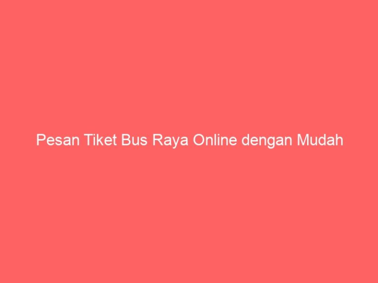 Pesan Tiket Bus Raya Online dengan Mudah