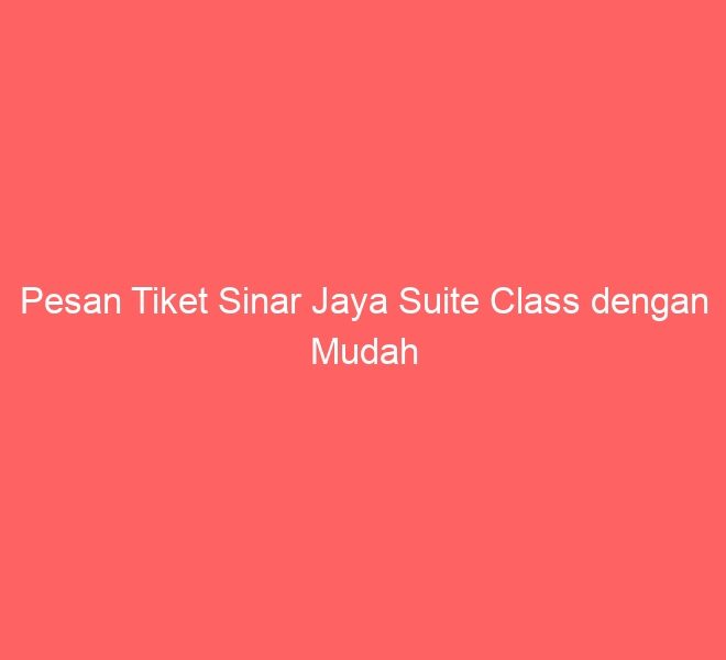 Pesan Tiket Sinar Jaya Suite Class dengan Mudah