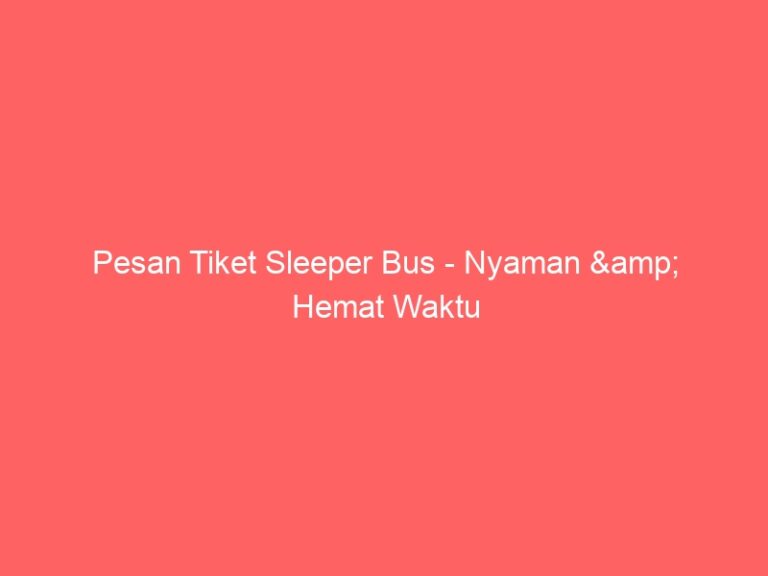 Pesan Tiket Sleeper Bus – Nyaman & Hemat Waktu