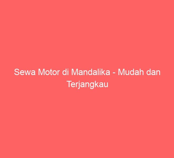 Sewa Motor di Mandalika – Mudah dan Terjangkau