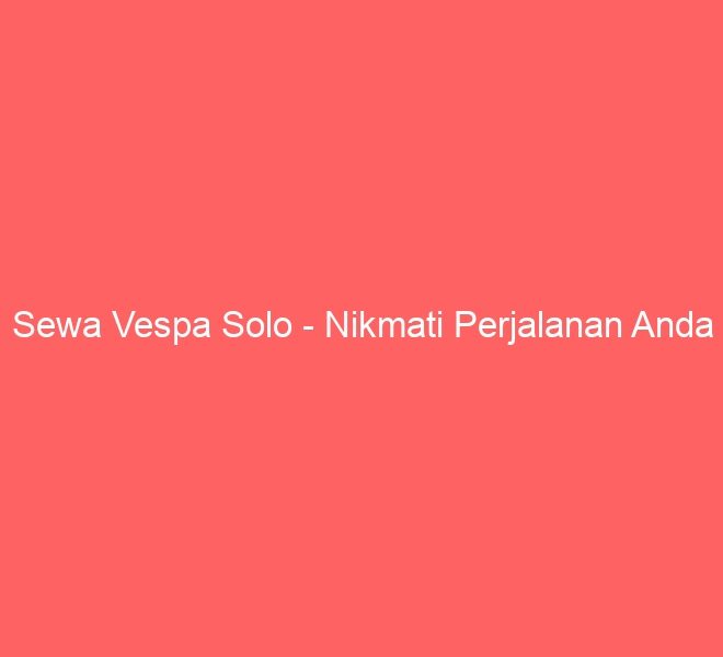 Sewa Vespa Solo – Nikmati Perjalanan Anda