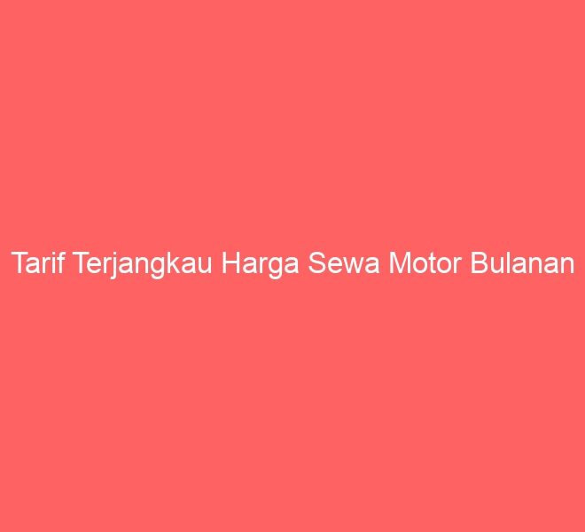Tarif Terjangkau Harga Sewa Motor Bulanan