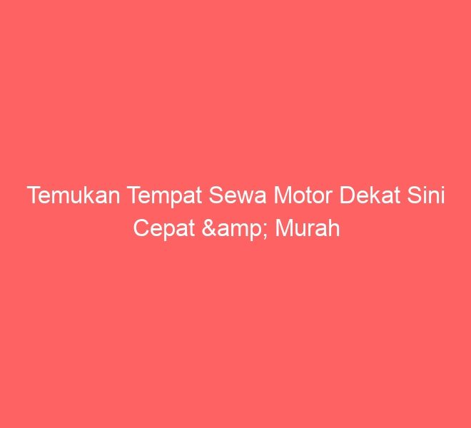Temukan Tempat Sewa Motor Dekat Sini Cepat & Murah